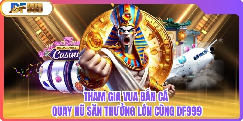 Tham Gia Vua Bắn Cá Quay Hũ Săn Thưởng Lớn Cùng Df999