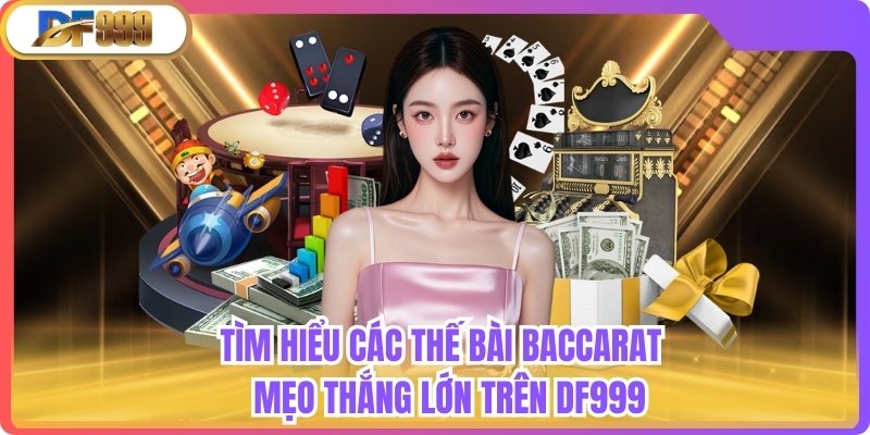 Tìm Hiểu Các Thế Bài Baccarat - Mẹo Thắng Lớn Trên Df999